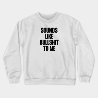 Sounds like bullshit to me Crewneck Sweatshirt